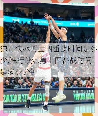 独行侠vs勇士四番战时间是多少,独行侠vs勇士四番战时间是多少分钟