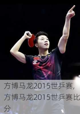 方博马龙2015世乒赛,方博马龙2015世乒赛比分