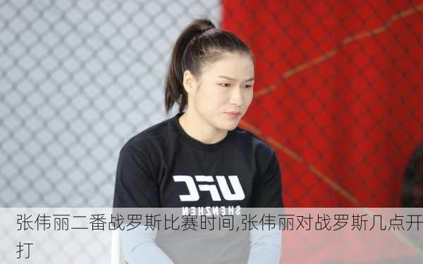 张伟丽二番战罗斯比赛时间,张伟丽对战罗斯几点开打