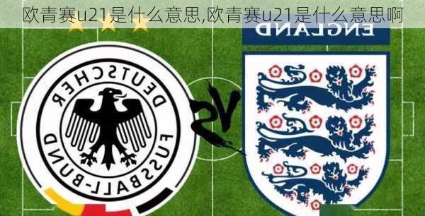 欧青赛u21是什么意思,欧青赛u21是什么意思啊
