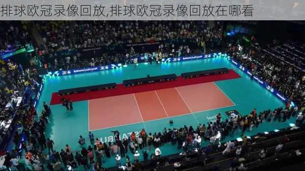 排球欧冠录像回放,排球欧冠录像回放在哪看