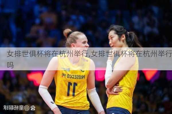 女排世俱杯将在杭州举行,女排世俱杯将在杭州举行吗