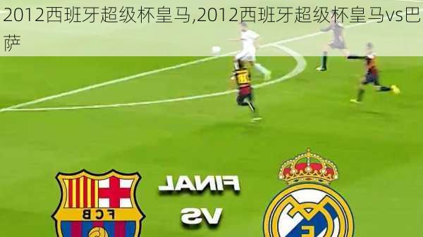 2012西班牙超级杯皇马,2012西班牙超级杯皇马vs巴萨