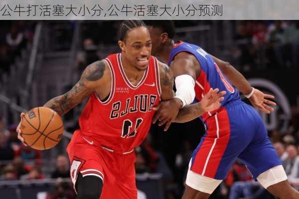 公牛打活塞大小分,公牛活塞大小分预测