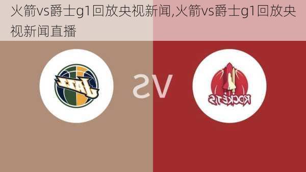 火箭vs爵士g1回放央视新闻,火箭vs爵士g1回放央视新闻直播