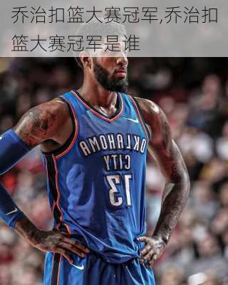 乔治扣篮大赛冠军,乔治扣篮大赛冠军是谁