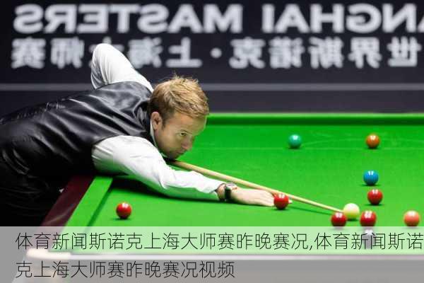 体育新闻斯诺克上海大师赛昨晚赛况,体育新闻斯诺克上海大师赛昨晚赛况视频