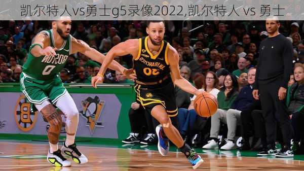 凯尔特人vs勇士g5录像2022,凯尔特人 vs 勇士
