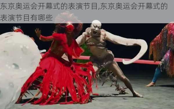 东京奥运会开幕式的表演节目,东京奥运会开幕式的表演节目有哪些