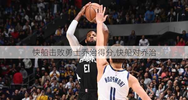快船击败勇士乔治得分,快船对乔治