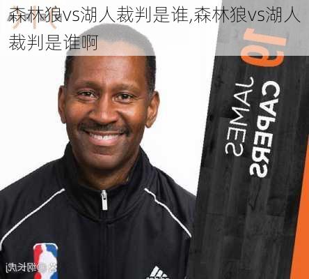 森林狼vs湖人裁判是谁,森林狼vs湖人裁判是谁啊