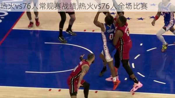 热火vs76人常规赛战绩,热火vs76人全场比赛