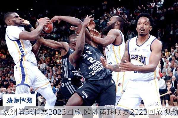 欧洲篮球联赛2023回放,欧洲篮球联赛2023回放视频