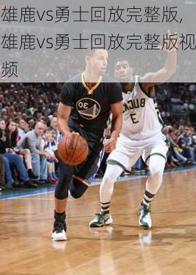 雄鹿vs勇士回放完整版,雄鹿vs勇士回放完整版视频