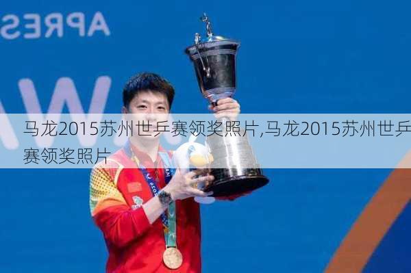 马龙2015苏州世乒赛领奖照片,马龙2015苏州世乒赛领奖照片