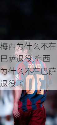 梅西为什么不在巴萨退役,梅西为什么不在巴萨退役了