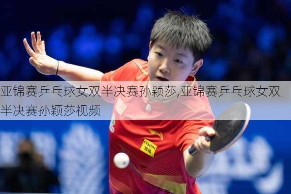 亚锦赛乒乓球女双半决赛孙颖莎,亚锦赛乒乓球女双半决赛孙颖莎视频