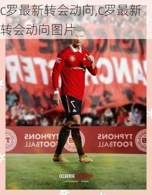 c罗最新转会动向,c罗最新转会动向图片