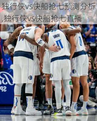 独行侠vs快船抢七预测分析,独行侠vs快船抢七直播