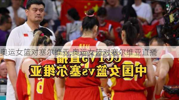 奥运女篮对塞尔维亚,奥运女篮对塞尔维亚直播
