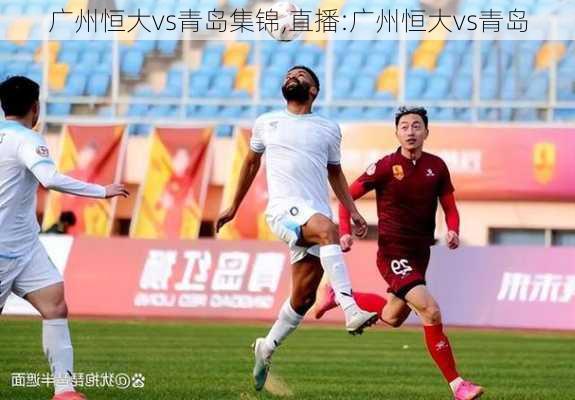 广州恒大vs青岛集锦,直播:广州恒大vs青岛