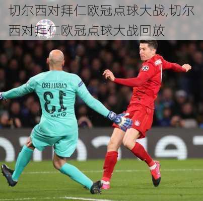 切尔西对拜仁欧冠点球大战,切尔西对拜仁欧冠点球大战回放