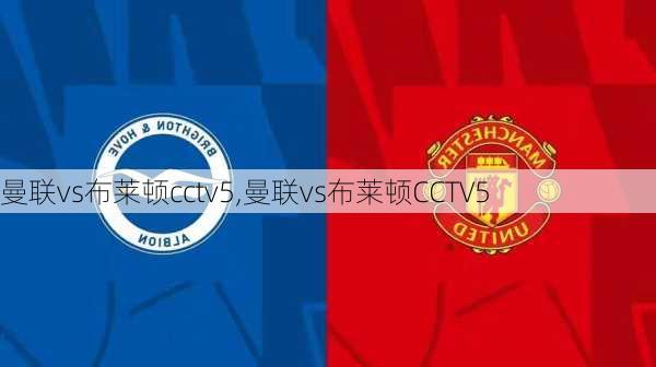 曼联vs布莱顿cctv5,曼联vs布莱顿CCTV5