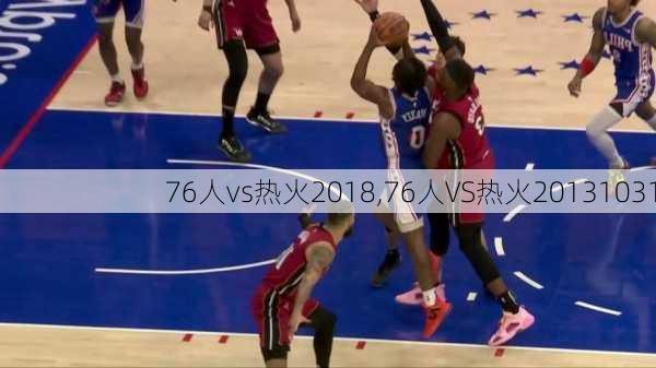 76人vs热火2018,76人VS热火20131031