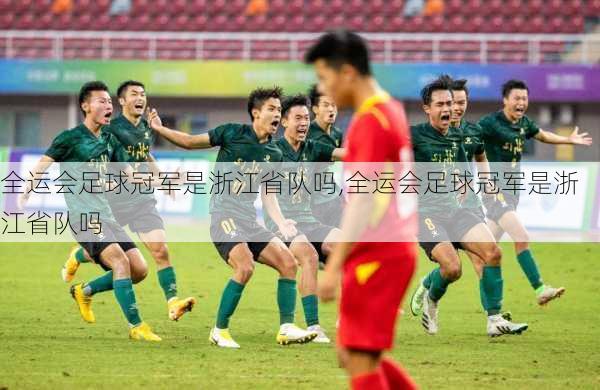 全运会足球冠军是浙江省队吗,全运会足球冠军是浙江省队吗