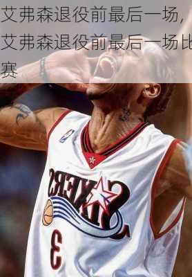 艾弗森退役前最后一场,艾弗森退役前最后一场比赛