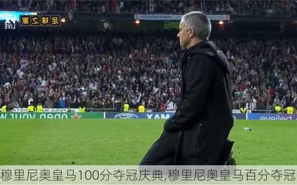 穆里尼奥皇马100分夺冠庆典,穆里尼奥皇马百分夺冠