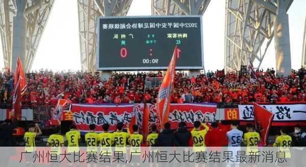广州恒大比赛结果,广州恒大比赛结果最新消息