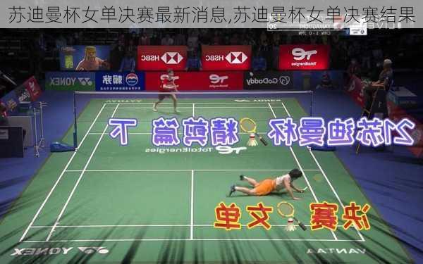 苏迪曼杯女单决赛最新消息,苏迪曼杯女单决赛结果