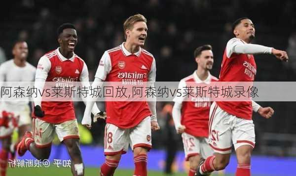 阿森纳vs莱斯特城回放,阿森纳vs莱斯特城录像