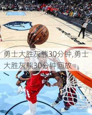 勇士大胜灰熊30分钟,勇士大胜灰熊30分钟回放