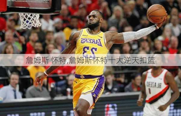 詹姆斯 怀特,詹姆斯怀特十大逆天扣篮