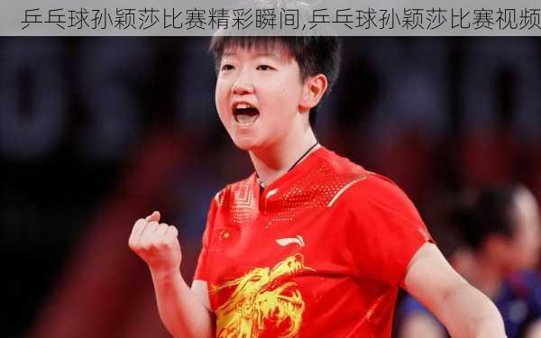 乒乓球孙颖莎比赛精彩瞬间,乒乓球孙颖莎比赛视频