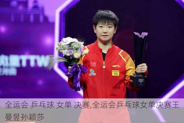 全运会 乒乓球 女单 决赛,全运会乒乓球女单决赛王曼昱孙颖莎