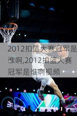 2012扣篮大赛冠军是谁啊,2012扣篮大赛冠军是谁啊视频