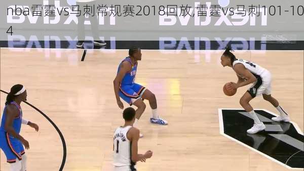 nba雷霆vs马刺常规赛2018回放,雷霆vs马刺101-104