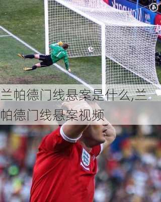 兰帕德门线悬案是什么,兰帕德门线悬案视频