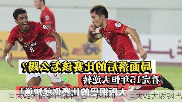 恒大vs大阪钢巴集锦,日本球迷吐槽恒大vs大阪钢巴