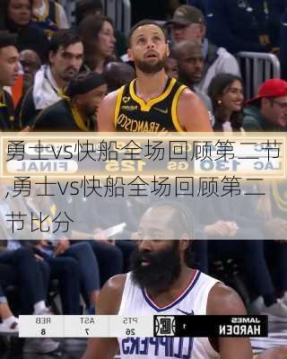勇士vs快船全场回顾第二节,勇士vs快船全场回顾第二节比分