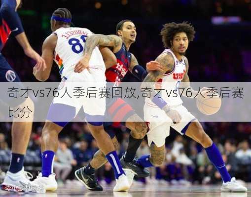 奇才vs76人季后赛回放,奇才vs76人季后赛比分