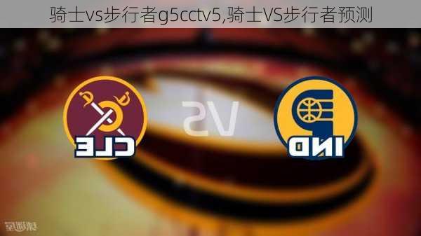 骑士vs步行者g5cctv5,骑士VS步行者预测