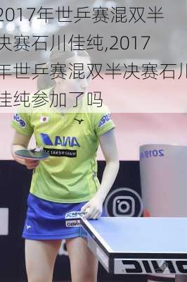 2017年世乒赛混双半决赛石川佳纯,2017年世乒赛混双半决赛石川佳纯参加了吗