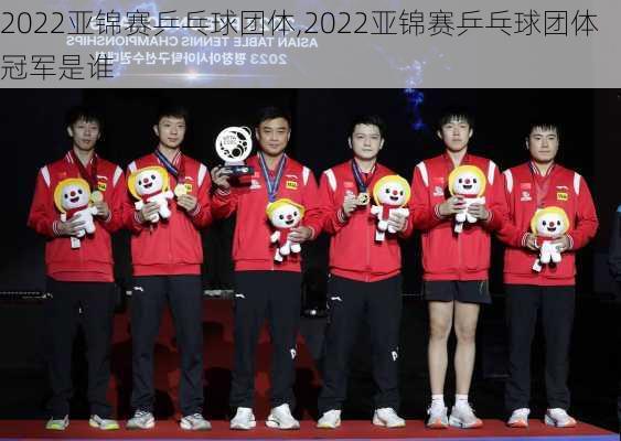 2022亚锦赛乒乓球团体,2022亚锦赛乒乓球团体冠军是谁