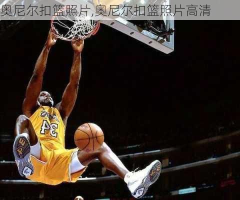 奥尼尔扣篮照片,奥尼尔扣篮照片高清