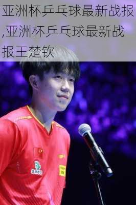 亚洲杯乒乓球最新战报,亚洲杯乒乓球最新战报王楚钦