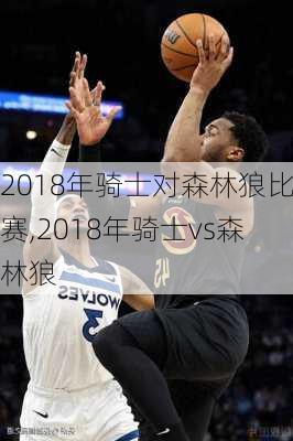 2018年骑士对森林狼比赛,2018年骑士vs森林狼